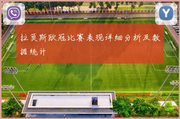 拉莫斯欧冠比赛表现详细分析及数据统计