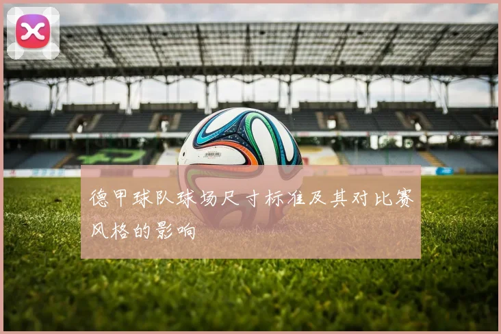 德甲球队球场尺寸标准及其对比赛风格的影响